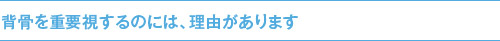 背骨を重要視するのには、理由があります